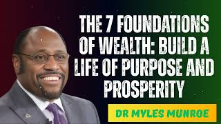 The 7 Foundations of Wealth: Build a Life of Purpose and Prosperity – Dr. Myles Munroe Message