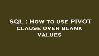 SQL : How to use PIVOT clause over blank values