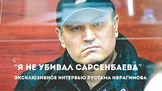 Эксклюзивное интервью Рустама Ибрагимова: «Я не убивал Сарсенбаева!»