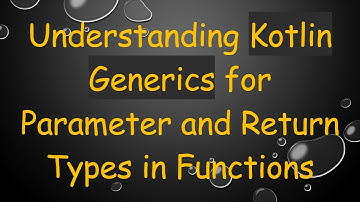 Understanding Kotlin Generics for Parameter and Return Types in Functions