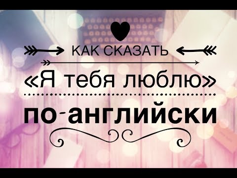 КАК СКАЗАТЬ ПО-АНГЛИЙСКИ "Я ТЕБЯ ЛЮБЛЮ" - love, fall in love etc