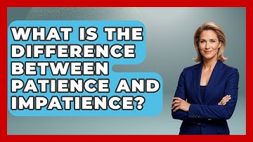 What Is The Difference Between Patience And Impatience? - Learn As An Adult
