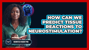 How Can We Predict Tissue Reactions To Neurostimulation?