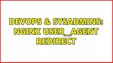 DevOps & SysAdmins: nginx user_agent redirect (2 Solutions!!)