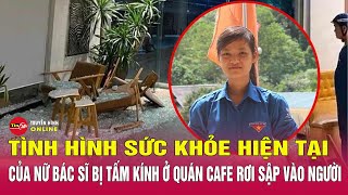 Cập nhật mới nhất tình hình sức khỏe nữ bác sĩ gặp tai nạn kính đổ vào người tại The Coffee House