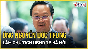 Ông Nguyễn Đức Trung giữ chức Chủ tịch UBND TP Hà Nội | Báo VietNamNet