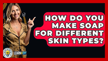 How Do You Make Soap For Different Skin Types? - LearnToDIY360.com
