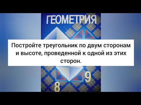 Построение треугольника по двум сторонам и высоте. Геометрия. 7 класс.