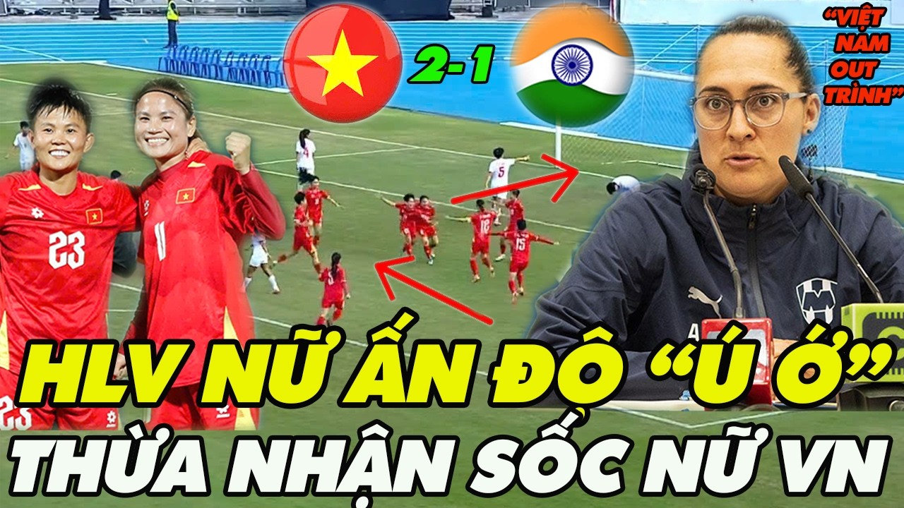 Thua Cay Đắng , HLV Ấn Độ Ú Ớ Nói Điều Cực Sốc Sức Mạnh Nữ Việt Nam, Cả Châu Á Á Bật Ngửa