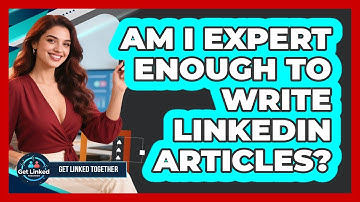 Am I Expert Enough To Write LinkedIn Articles? - Get Linked Together