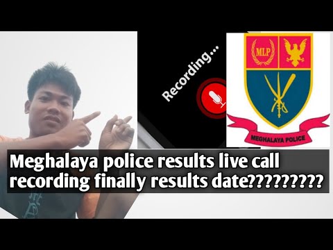 Meghalaya police results live call recording finally results date ??? ??????????