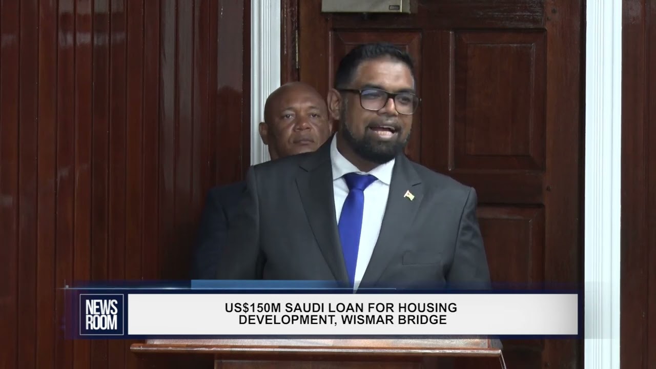 GUYANA NEWS ROOM – US0M SAUDI LOAN FOR HOUSING DEVELOPMENT, WISMAR BRIDGE