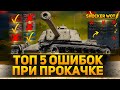 ТОП 5 ОШИБОК ИГРОКОВ ПРИ ПРОКАЧКЕ ТАНКОВ WOT