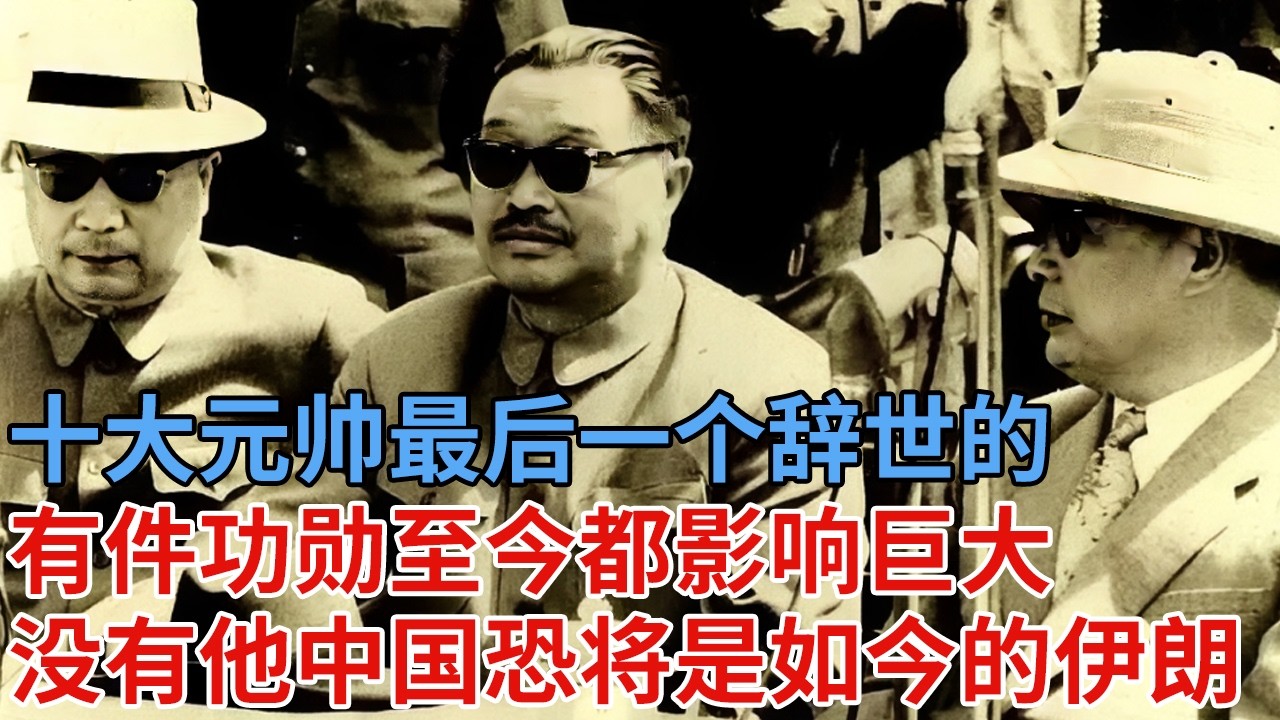十大元帅最后一个辞世的，有件功勋其他九位元帅都比不了，没有他，中国恐将是如今的伊朗