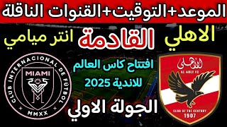 موعد مباراة الاهلى القادمة |موعد مباراة الاهلي وانتر ميامي القادمة في افتتاح كاس العالم للاندية 2025