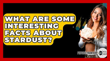 What Are Some Interesting Facts About Stardust? - Physics Frontier