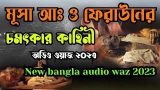 মূসা আঃ ফেরাউনের চমৎকার কাহিনী, অডিও ওয়াজ ২০২৩ / New bangla audio waz 2023