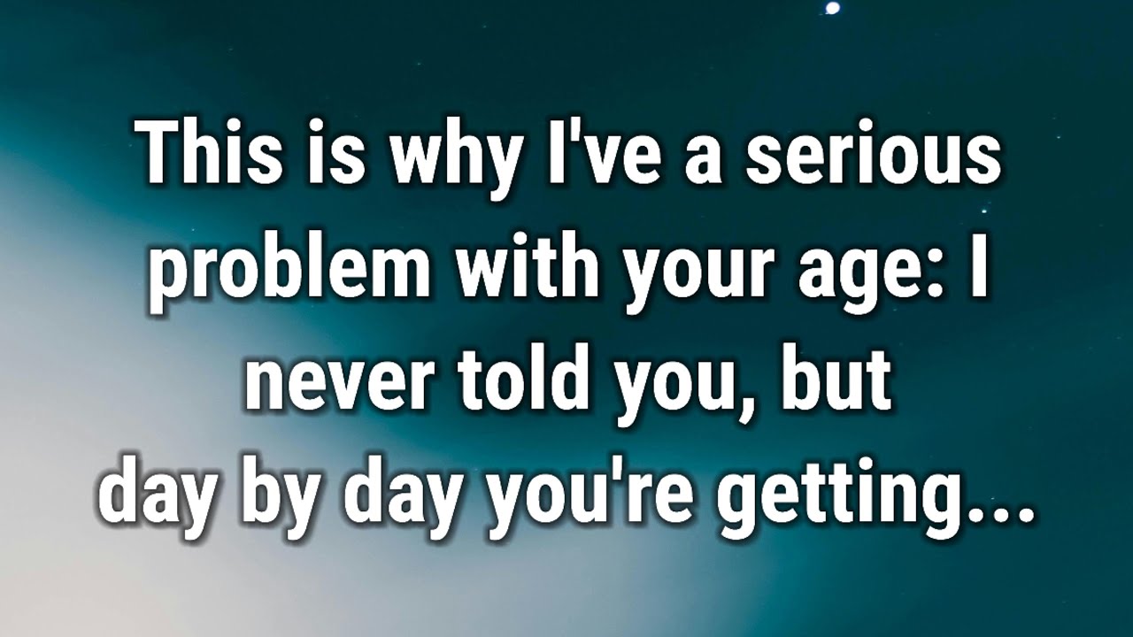 💌 This is why I've a serious problem with your age...