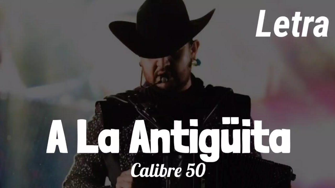 [LETRA] A La Antigüita - Calibre 50 - YouTube