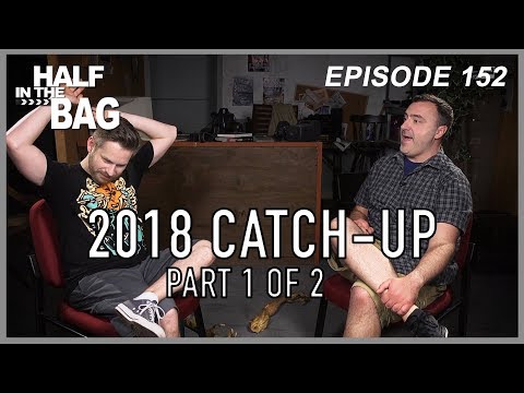 Half in the Bag Episode 152: 2018 Catch-Up (part 1 of 2)