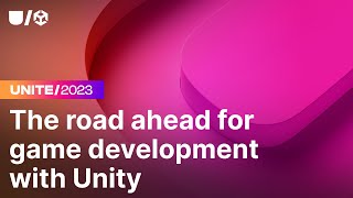 The road ahead for game development with Unity | Unite 2023