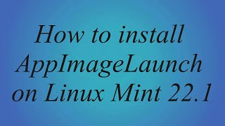 08. How to install AppImageLaunch on Linux Mint 22.1