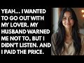 Yeah… I wanted to go out with my lover. My husband warned me not to, but I didn’t listen… and I paid