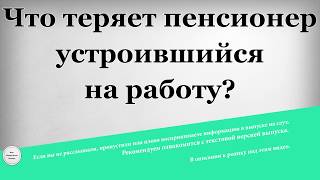 Что теряет пенсионер устроившийся на работу