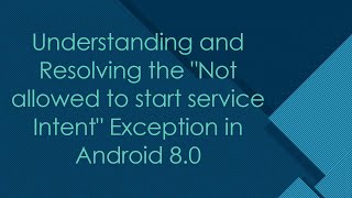 Understanding and Resolving the Not allowed to start service Intent Exception in Android 8.0