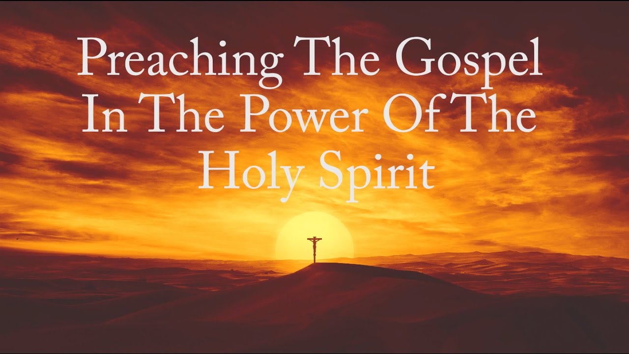 preaching the gospel in the power of the holy spirit youtube