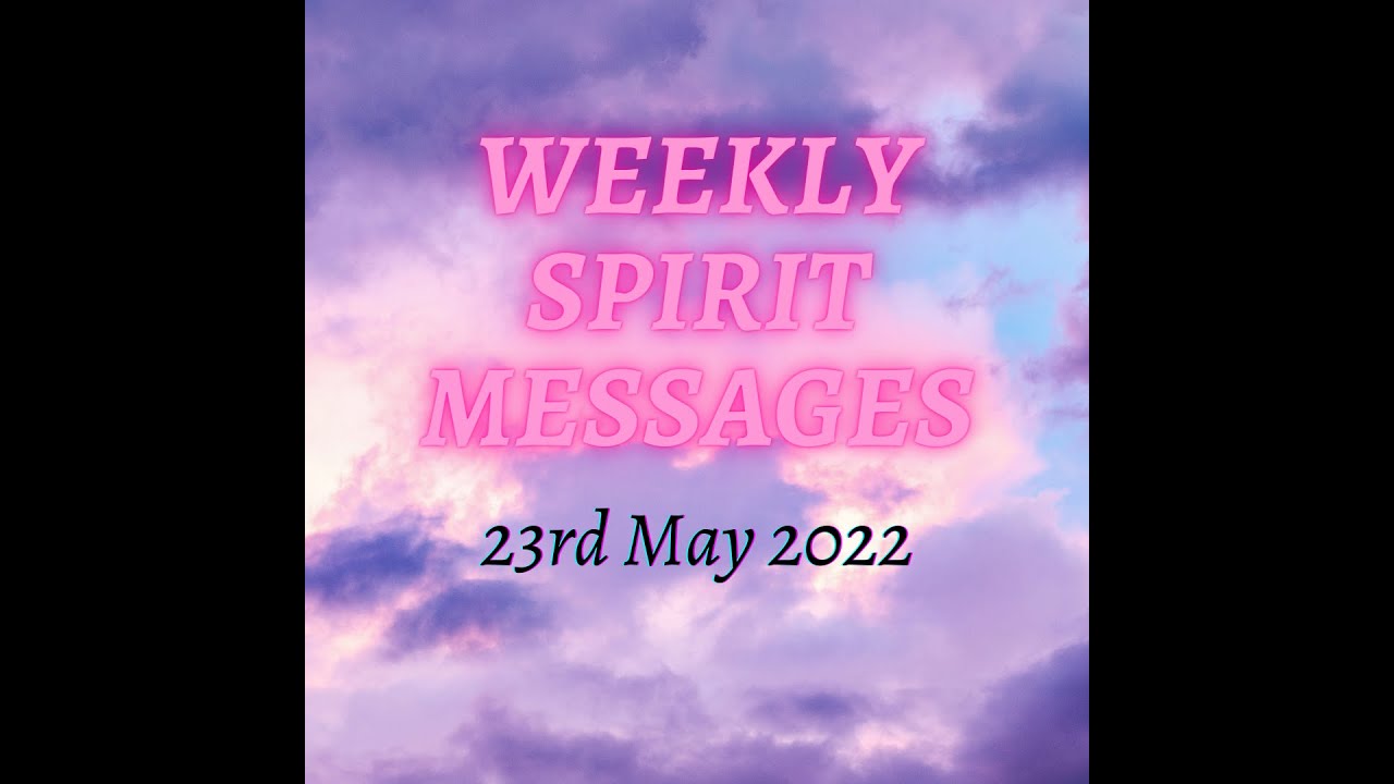 Weekly Spirit messages - wc 23 May 2022  - all zodiac signs