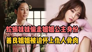 一口气看完 蛇蝎妹妹偷走姐姐公主身份善良姐姐被迫怀上仇人骨肉沦为村姑