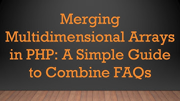 Merging Multidimensional Arrays in PHP: A Simple Guide to Combine FAQs