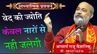 वेद की ज्योति केवल नारो से नहीं जलेगी \आचार्य राजू वैज्ञानिक \BY RAJU VAIGYANIC\ ARYA SAMAJ MISSION