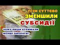 Суттєве зменшення СУБСИДІЙ - у чому нюанс і як субсидію будуть нараховувати далі.