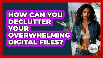 How Can You Declutter Your Overwhelming Digital Files? - Ultimate Life Hacks