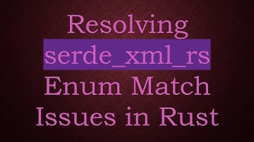 Resolving serde_xml_rs Enum Match Issues in Rust