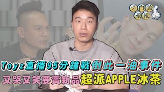 Toyz 直播95分鐘戰倒此一油事件又哭又笑要賣新品超派APPLE ... 