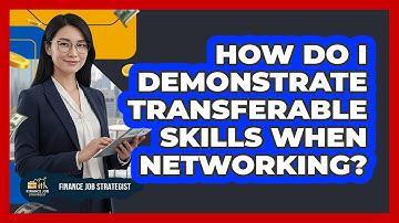 How Do I Demonstrate Transferable Skills When Networking?