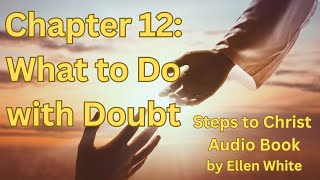 Steps to Christ by Ellen White, Audiobook: Chapter 12, What to Do with Doubt