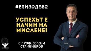 Еп362 | Евгени Станимиров: Успехът е начин на мислене, а не цел или дестинация!