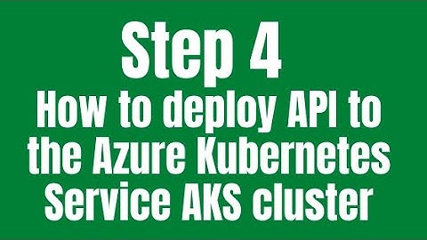 Step 4 – How to deploy API to the Azure Kubernetes Service AKS cluster