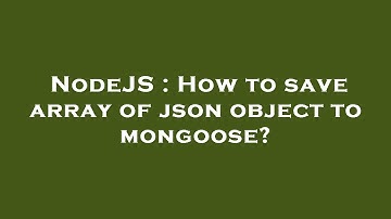 NodeJS : How to save array of json object to mongoose?