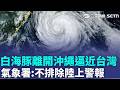 直擊白海豚颱風海警發布！擺線西進掠過近海 父親節週末中部以北炸雨｜三立新聞LIVE