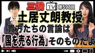 土居丈朗教授 貴方たちの言論は「国を売る行為」そのものだよ[三橋TV第598回]三橋貴明・高家望愛