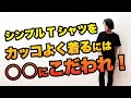 シンプルTシャツをカッコよく着るには〇〇にこだわれ！！