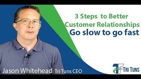 3 Steps to better Customer Relationships: Go slow to go fast