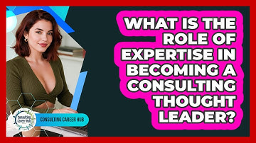 What Is The Role Of Expertise In Becoming A Consulting Thought Leader? - Consulting Career Hub