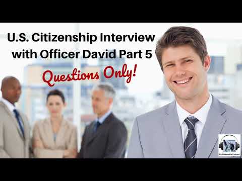 U.S. Citizenship Interview with Officer David Part 5--QUESTIONS ONLY!