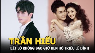 Trần Hiểu tiết lộ không bao giờ hẹn hò Triệu Lệ Dĩnh, lý do là gì?